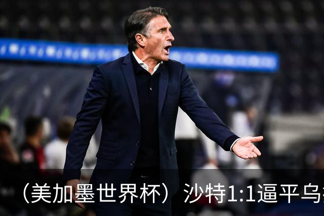 （美加墨世界杯）沙特1:1逼平乌拉圭 伊朗2:2战平新西兰